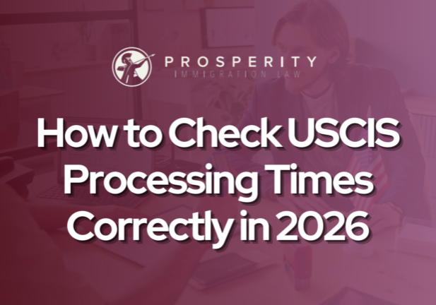 How to Check USCIS Processing Times Correctly in 2026 - Prosperity Immigration Law